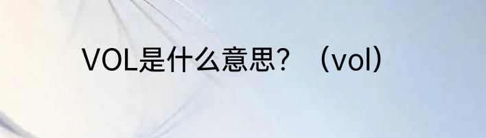 VOL是什么意思？（vol）