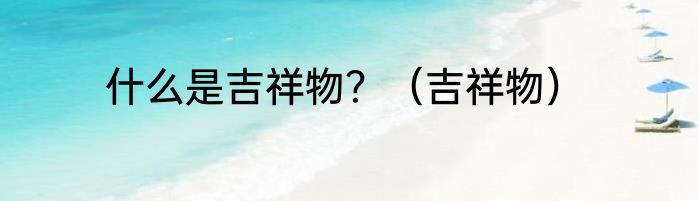 什么是吉祥物？（吉祥物）