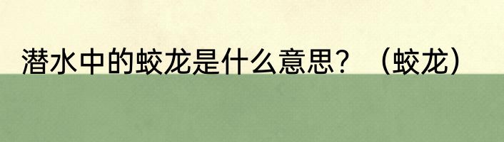 潜水中的蛟龙是什么意思？（蛟龙）