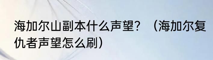海加尔山副本什么声望？（海加尔复仇者声望怎么刷）