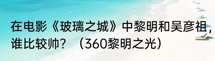 在电影《玻璃之城》中黎明和吴彦祖，谁比较帅？（360黎明之光）