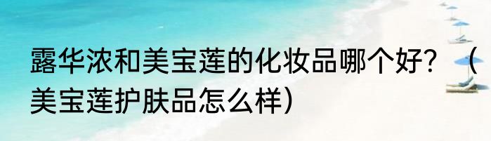 露华浓和美宝莲的化妆品哪个好？（美宝莲护肤品怎么样）