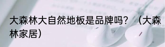 大森林大自然地板是品牌吗？（大森林家居）