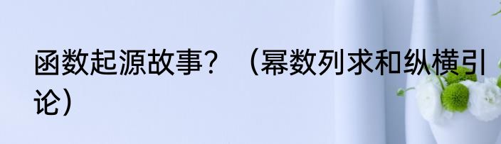 函数起源故事？（幂数列求和纵横引论）
