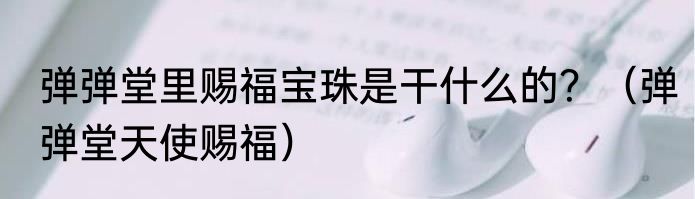 弹弹堂里赐福宝珠是干什么的？（弹弹堂天使赐福）