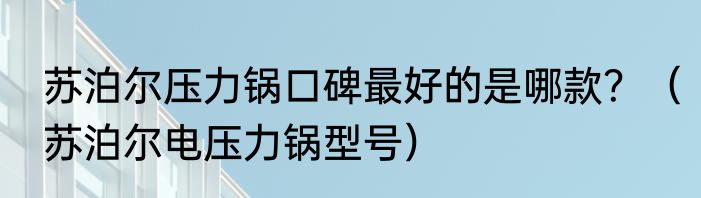 苏泊尔压力锅口碑最好的是哪款？（苏泊尔电压力锅型号）