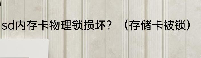 sd内存卡物理锁损坏？（存储卡被锁）