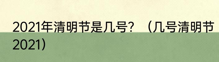 2021年清明节是几号？（几号清明节2021）