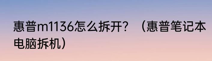 惠普m1136怎么拆开？（惠普笔记本电脑拆机）
