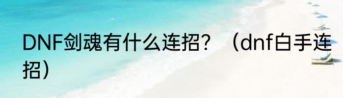 DNF剑魂有什么连招？（dnf白手连招）