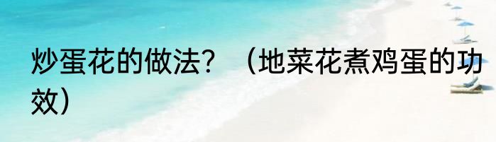 炒蛋花的做法？（地菜花煮鸡蛋的功效）