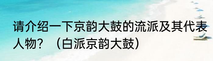 请介绍一下京韵大鼓的流派及其代表人物？（白派京韵大鼓）