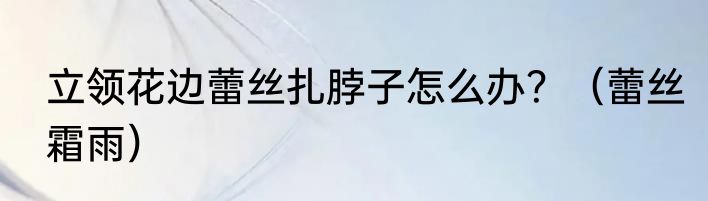 立领花边蕾丝扎脖子怎么办？（蕾丝霜雨）