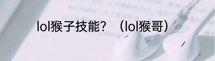 lol猴子技能？（lol猴哥）
