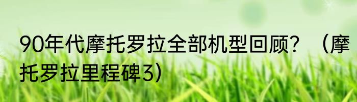 90年代摩托罗拉全部机型回顾？（摩托罗拉里程碑3）