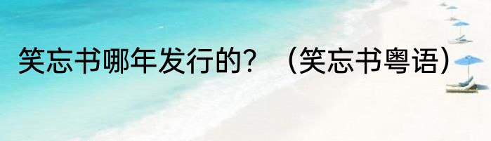 笑忘书哪年发行的？（笑忘书粤语）