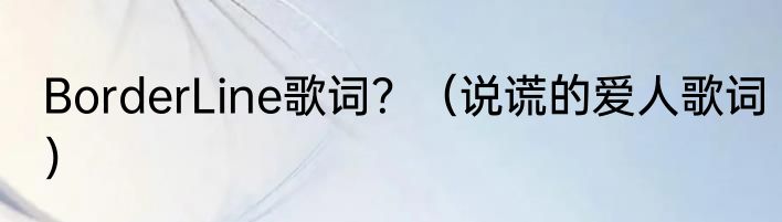 BorderLine歌词？（说谎的爱人歌词）