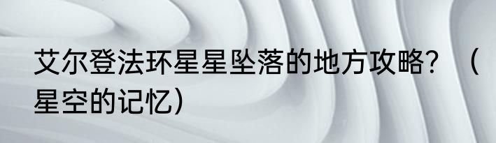 艾尔登法环星星坠落的地方攻略？（星空的记忆）