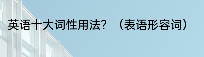 英语十大词性用法？（表语形容词）