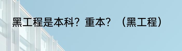 黑工程是本科？重本？（黑工程）