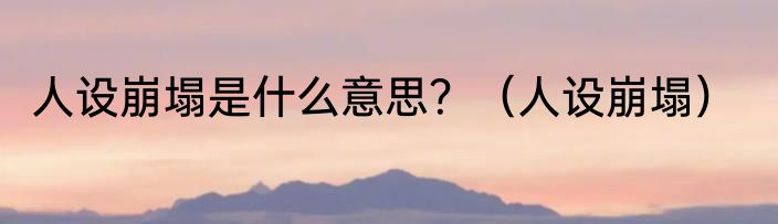 人设崩塌是什么意思？（人设崩塌）