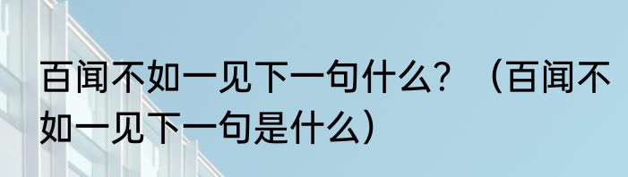 百闻不如一见下一句什么？（百闻不如一见下一句是什么）