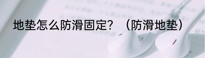 地垫怎么防滑固定？（防滑地垫）