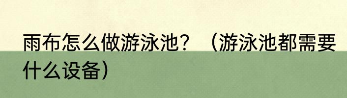 雨布怎么做游泳池？（游泳池都需要什么设备）