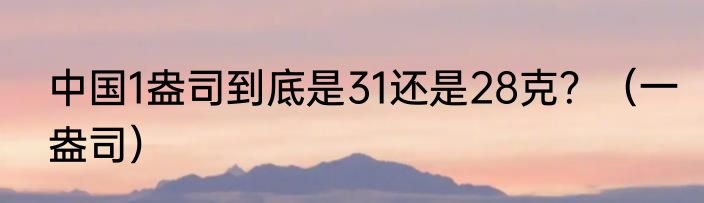 中国1盎司到底是31还是28克？（一盎司）