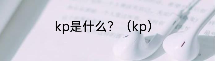 kp是什么？（kp）