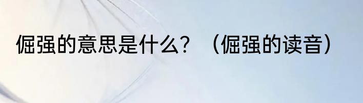 倔强的意思是什么？（倔强的读音）