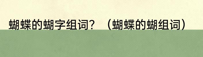 蝴蝶的蝴字组词？（蝴蝶的蝴组词）