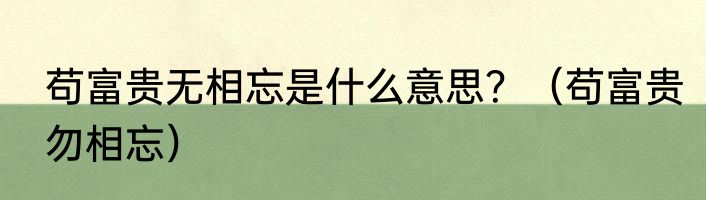 苟富贵无相忘是什么意思？（苟富贵勿相忘）