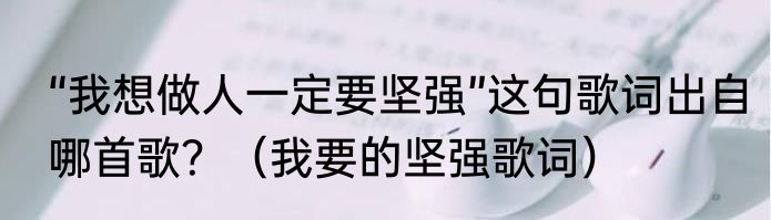 “我想做人一定要坚强”这句歌词出自哪首歌？（我要的坚强歌词）