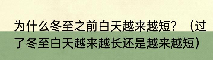 为什么冬至之前白天越来越短？（过了冬至白天越来越长还是越来越短）