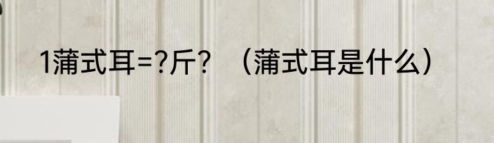1蒲式耳=?斤？（蒲式耳是什么）