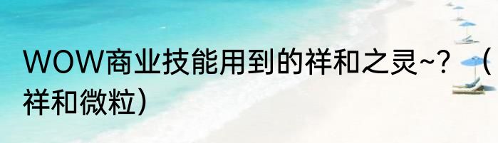 WOW商业技能用到的祥和之灵~？（祥和微粒）