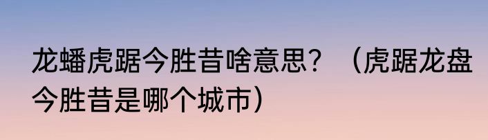 龙蟠虎踞今胜昔啥意思？（虎踞龙盘今胜昔是哪个城市）