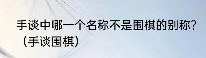 手谈中哪一个名称不是围棋的别称？（手谈围棋）