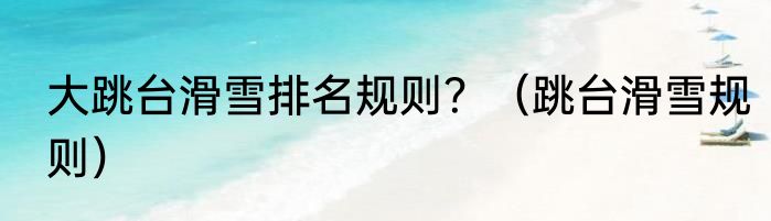 大跳台滑雪排名规则？（跳台滑雪规则）