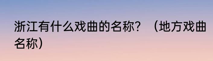 浙江有什么戏曲的名称？（地方戏曲名称）