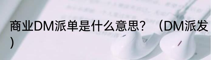 商业DM派单是什么意思？（DM派发）