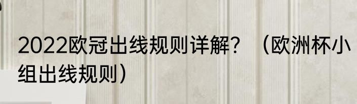2022欧冠出线规则详解？（欧洲杯小组出线规则）
