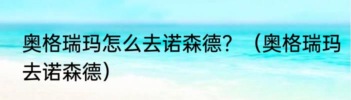 奥格瑞玛怎么去诺森德？（奥格瑞玛去诺森德）