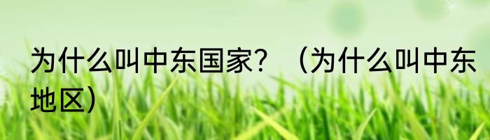 为什么叫中东国家？（为什么叫中东地区）