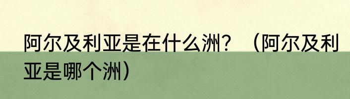 阿尔及利亚是在什么洲？（阿尔及利亚是哪个洲）