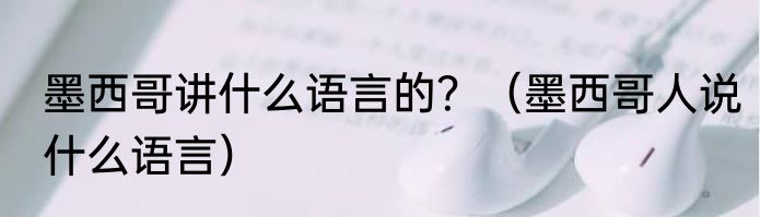 墨西哥讲什么语言的？（墨西哥人说什么语言）