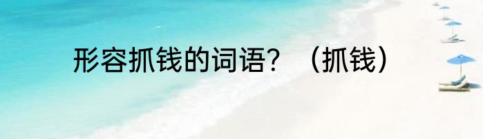 形容抓钱的词语？（抓钱）