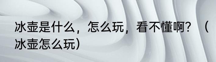 冰壶是什么,怎么玩,看不懂啊?(冰壶怎么玩)