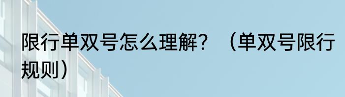 限行单双号怎么理解？（单双号限行规则）